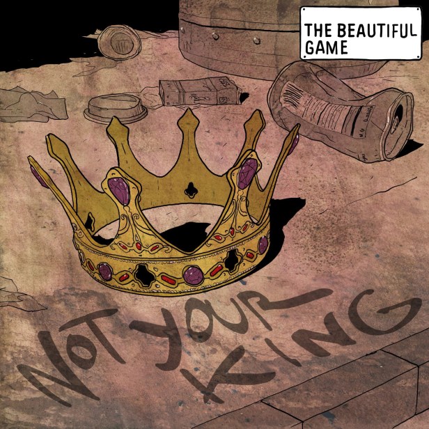 THE BEAUTIFUL GAME – NOT YOUR KING – NEW SINGLE&nbsp;RELEASE